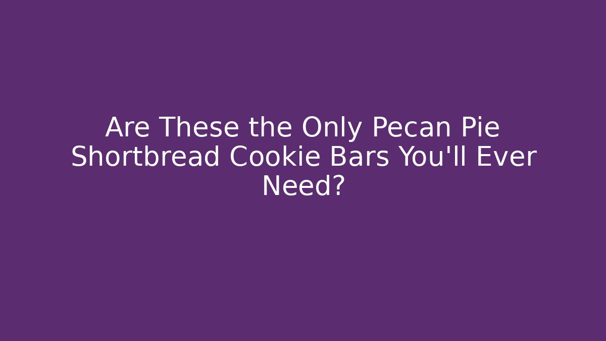 Are These the Only Pecan Pie Shortbread Cookie Bars You'll Ever Need?
