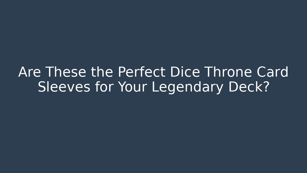 Are These the Perfect Dice Throne Card Sleeves for Your Legendary Deck?