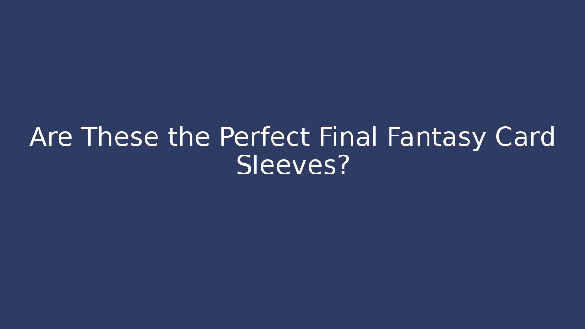 Are These the Perfect Final Fantasy Card Sleeves?