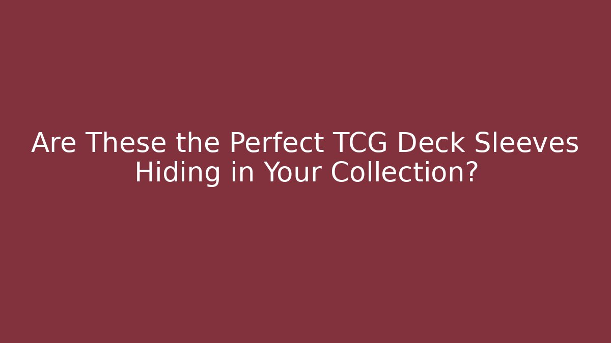 Are These the Perfect TCG Deck Sleeves Hiding in Your Collection?