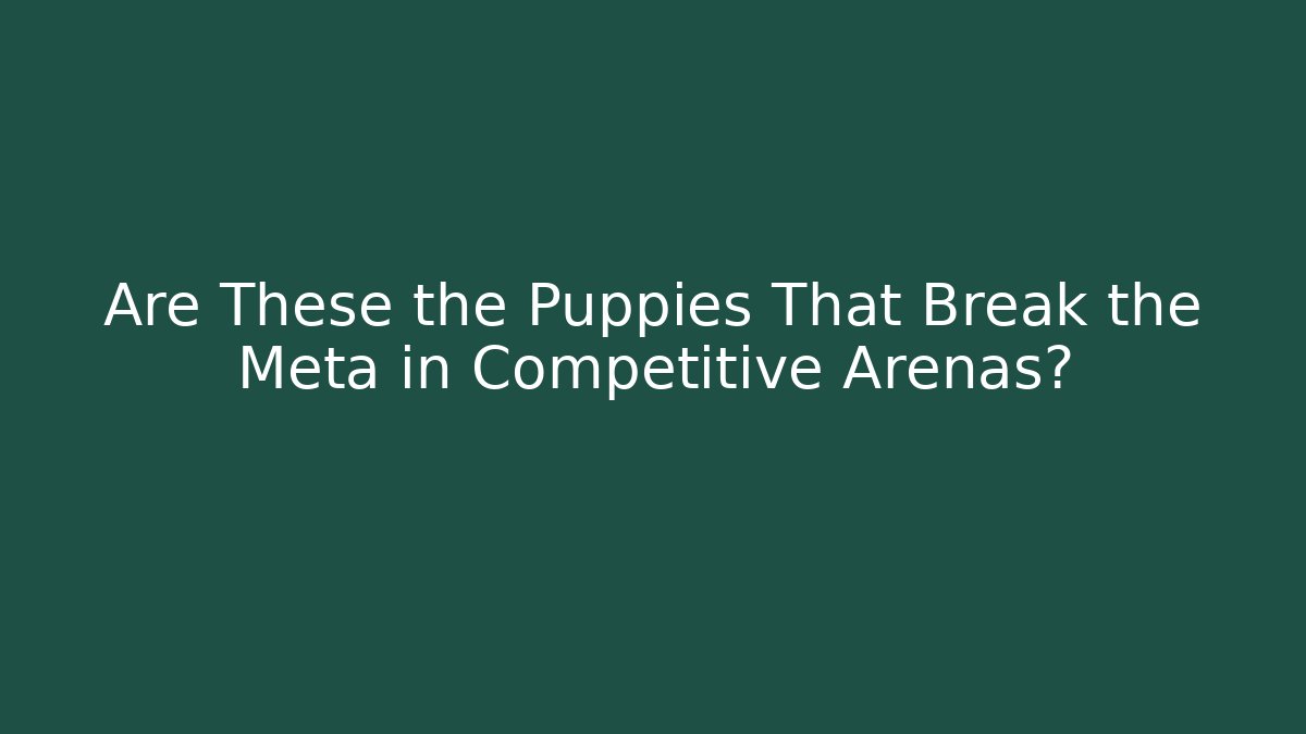Are These the Puppies That Break the Meta in Competitive Arenas?