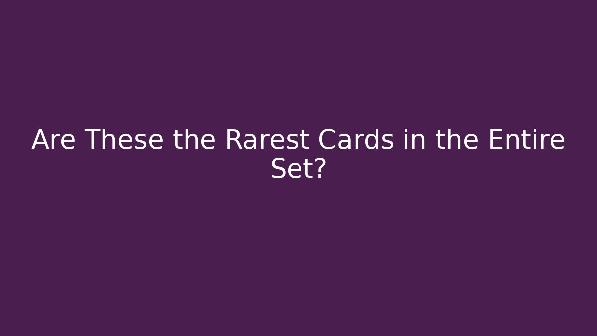 Are These the Rarest Cards in the Entire Set?