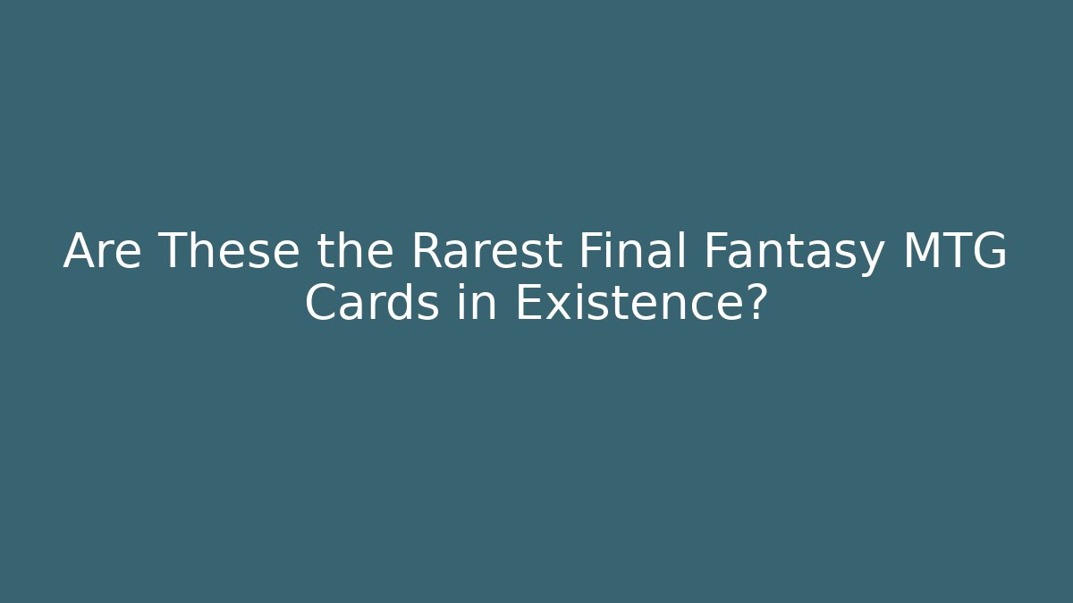 Are These the Rarest Final Fantasy MTG Cards in Existence? - Critter Realm