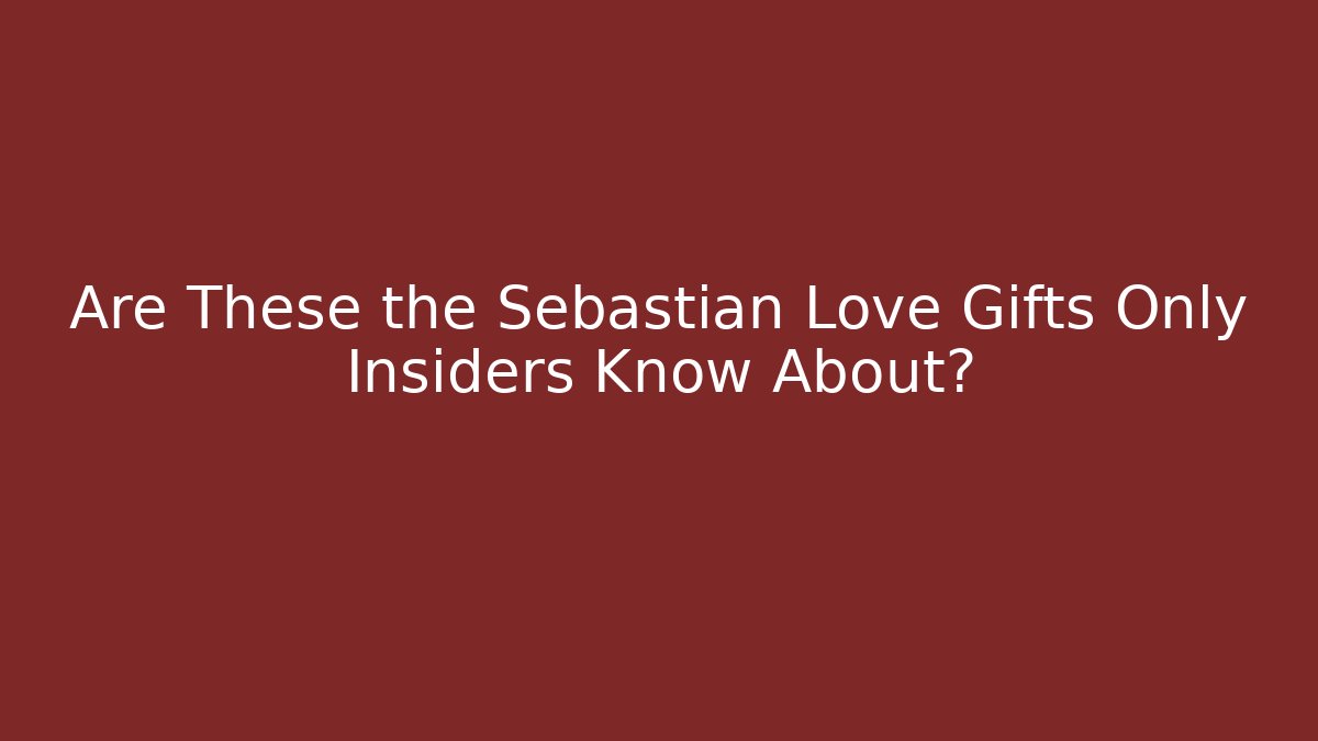 Are These the Sebastian Love Gifts Only Insiders Know About?