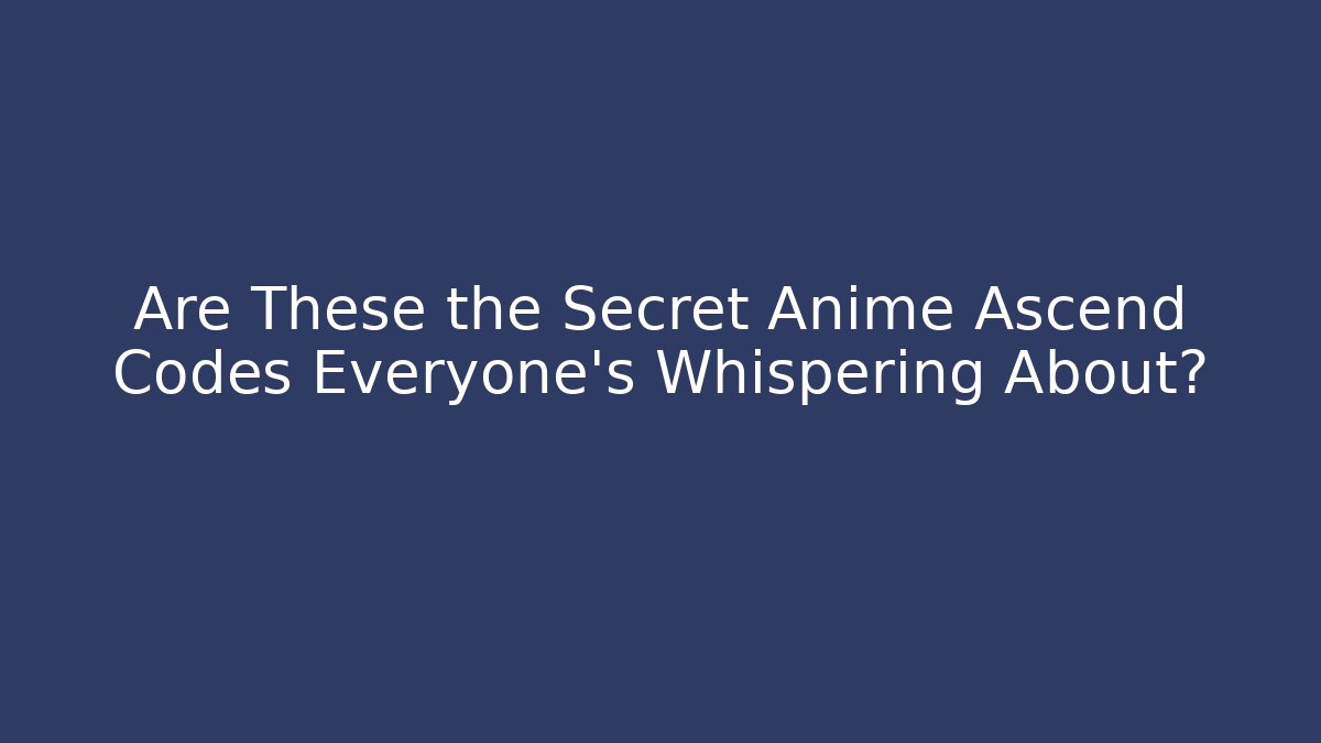 Are These the Secret Anime Ascend Codes Everyone’s Whispering About?