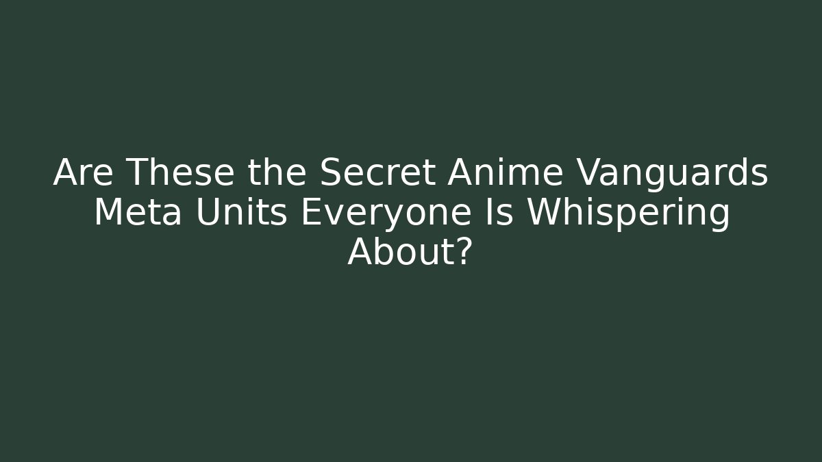 Are These the Secret Anime Vanguards Meta Units Everyone Is Whispering About?