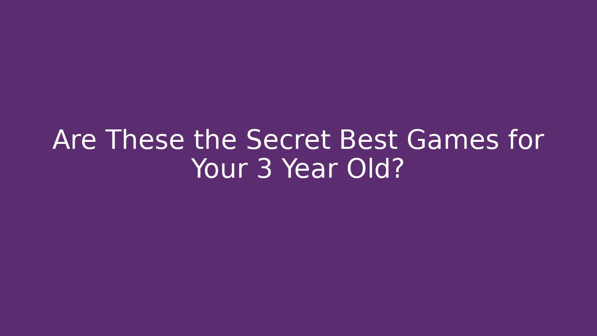 Are These the Secret Best Games for Your 3 Year Old?