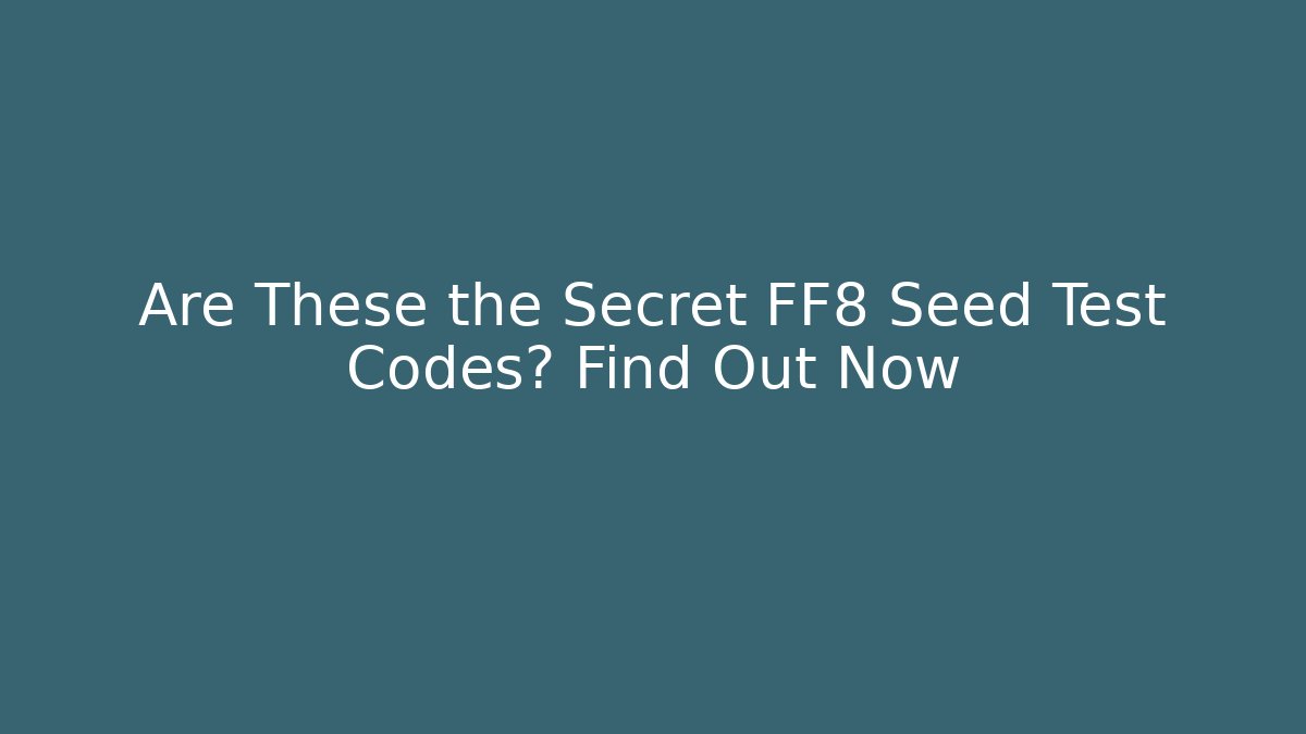 Are These the Secret FF8 Seed Test Codes? Find Out Now