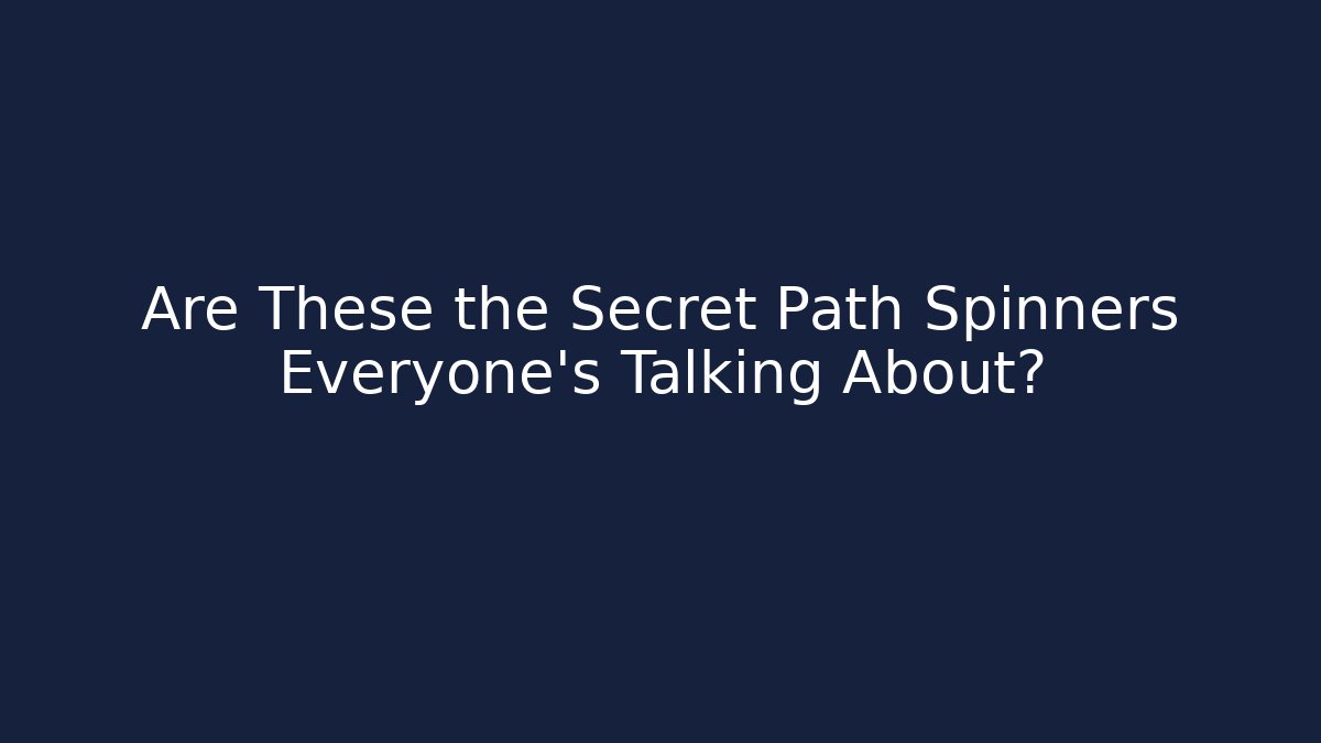 Are These the Secret Path Spinners Everyone’s Talking About?