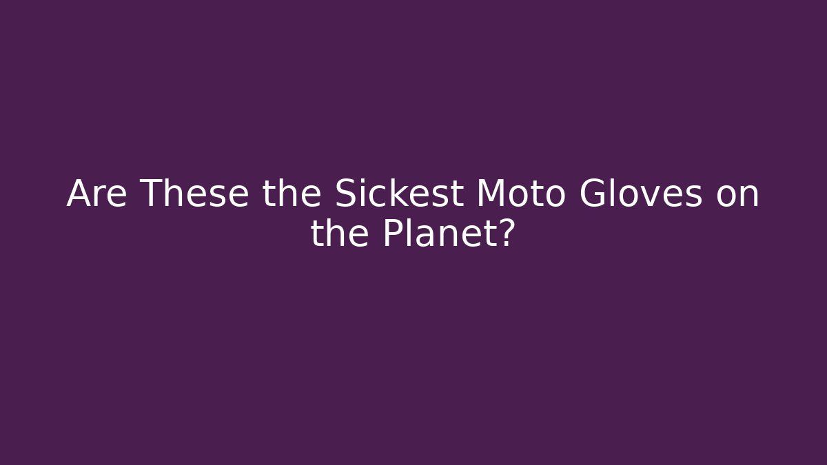 Are These the Sickest Moto Gloves on the Planet?