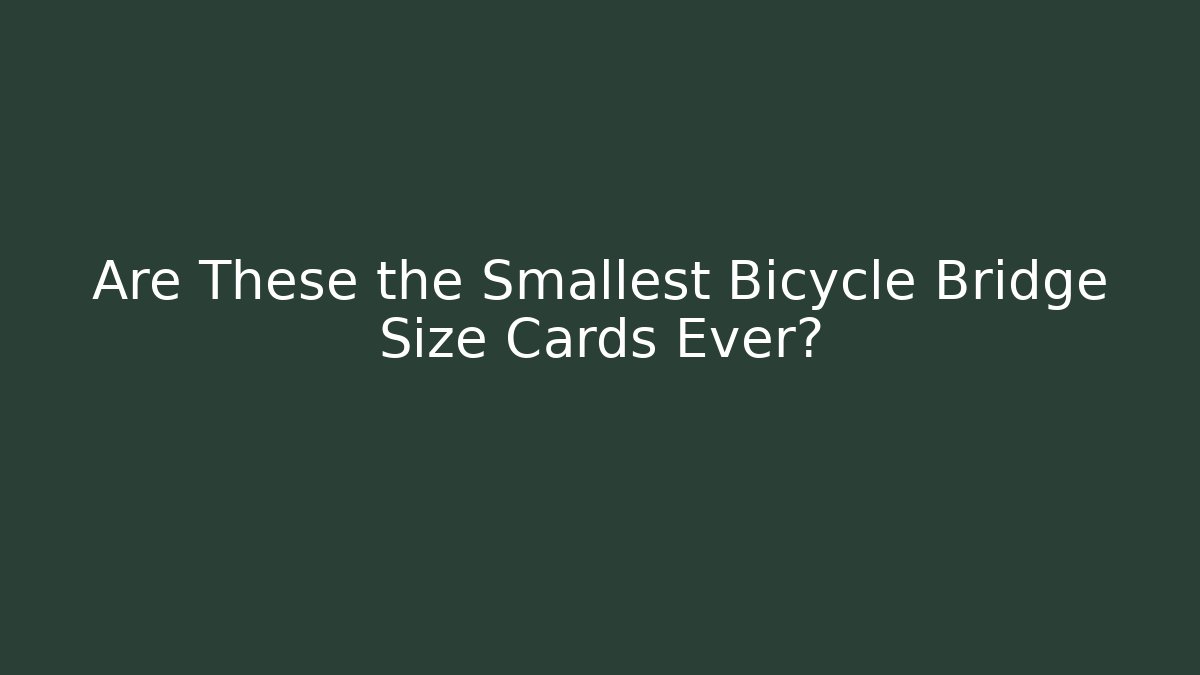 Are These the Smallest Bicycle Bridge Size Cards Ever?