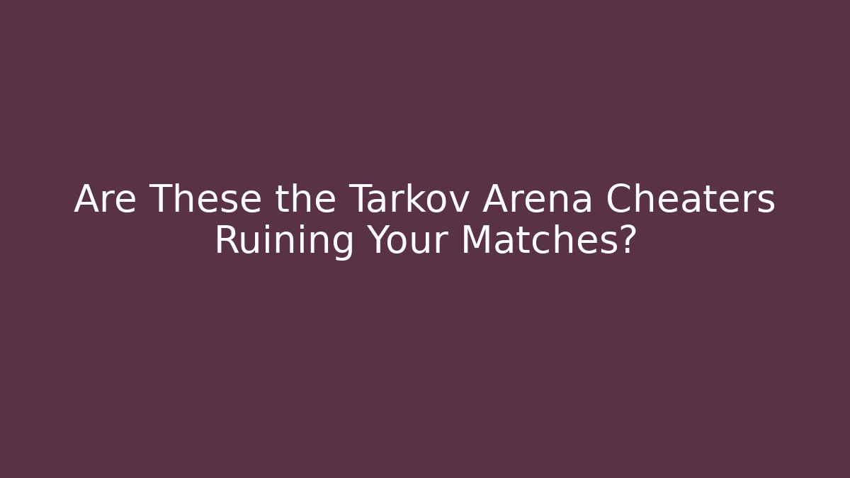 Are These the Tarkov Arena Cheaters Ruining Your Matches?