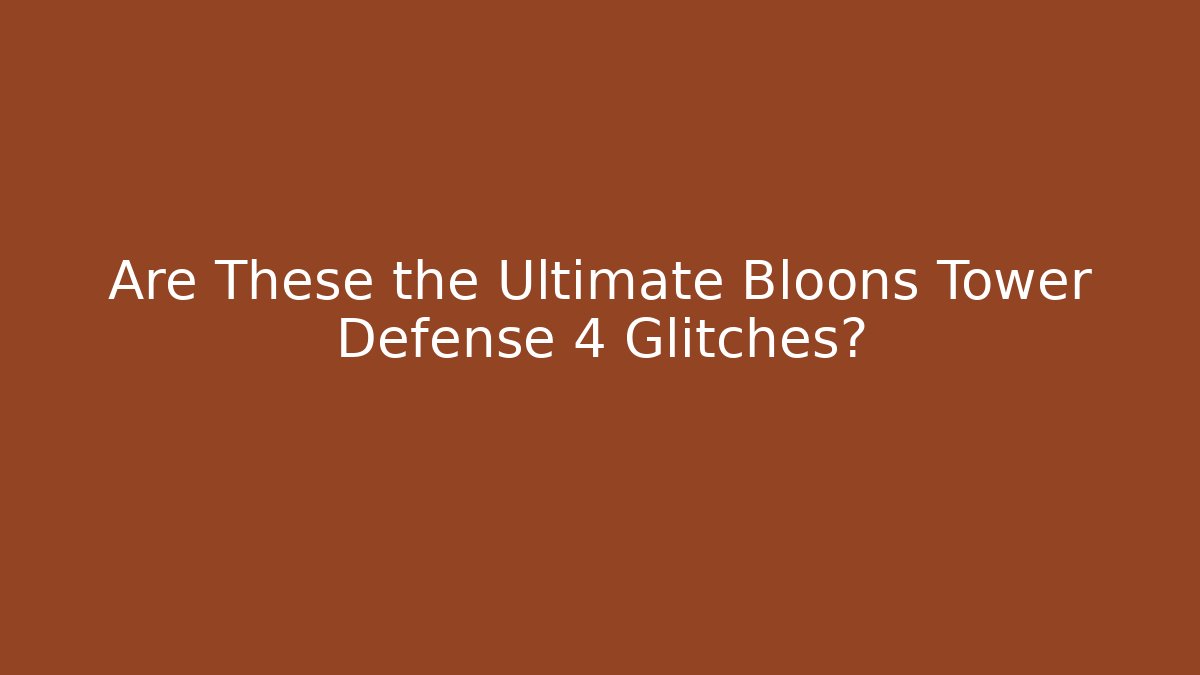 Are These the Ultimate Bloons Tower Defense 4 Glitches?