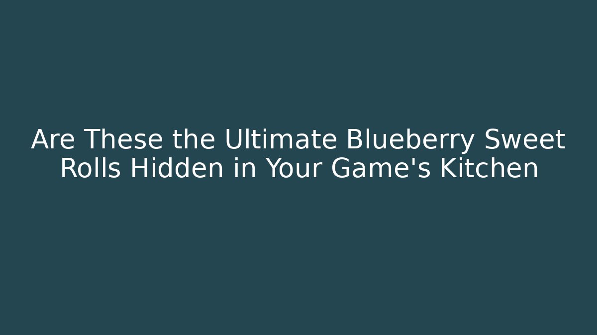 Are These the Ultimate Blueberry Sweet Rolls Hidden in Your Game's Kitchen