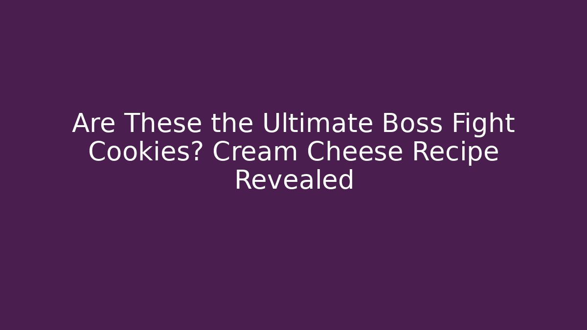 Are These the Ultimate Boss Fight Cookies? Cream Cheese Recipe Revealed