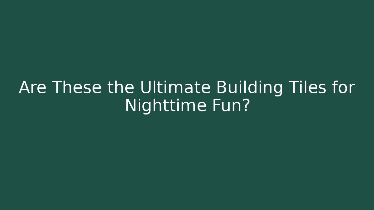 Are These the Ultimate Building Tiles for Nighttime Fun?