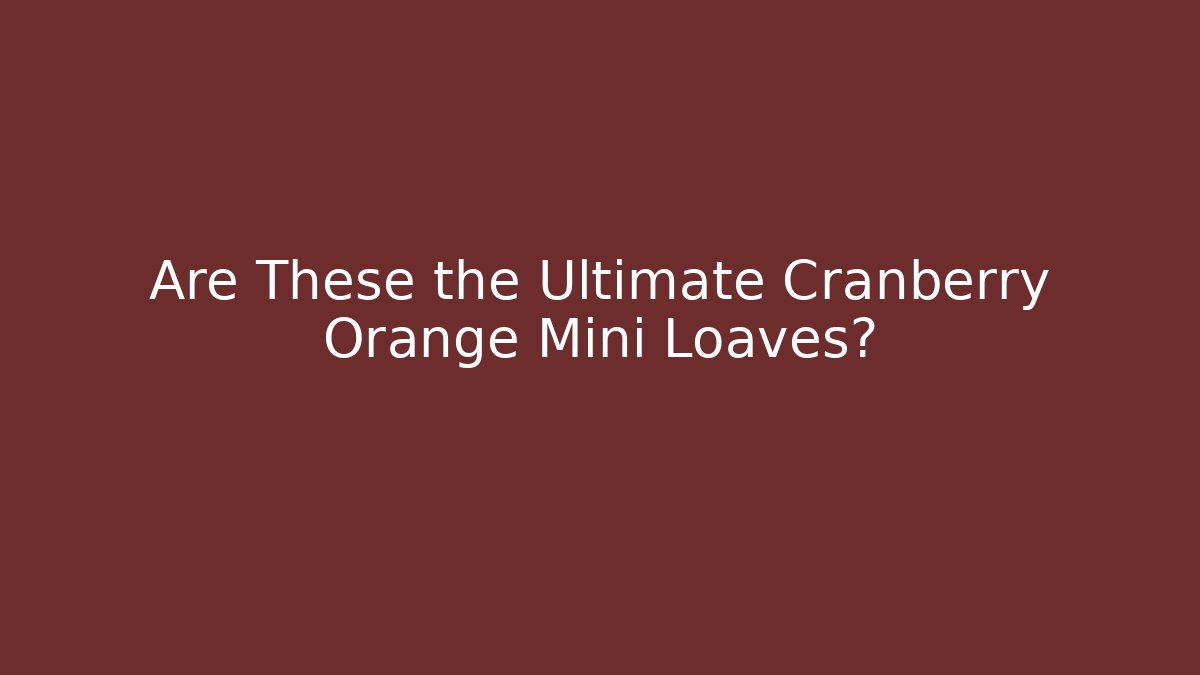 Are These the Ultimate Cranberry Orange Mini Loaves?