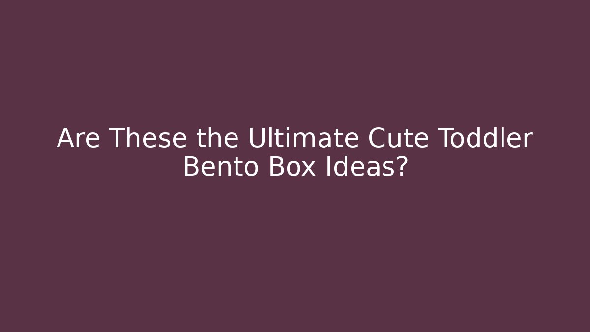 Are These the Ultimate Cute Toddler Bento Box Ideas?