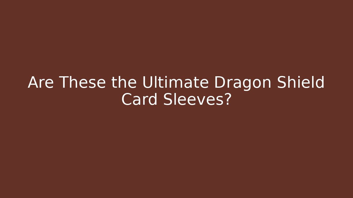 Are These the Ultimate Dragon Shield Card Sleeves?