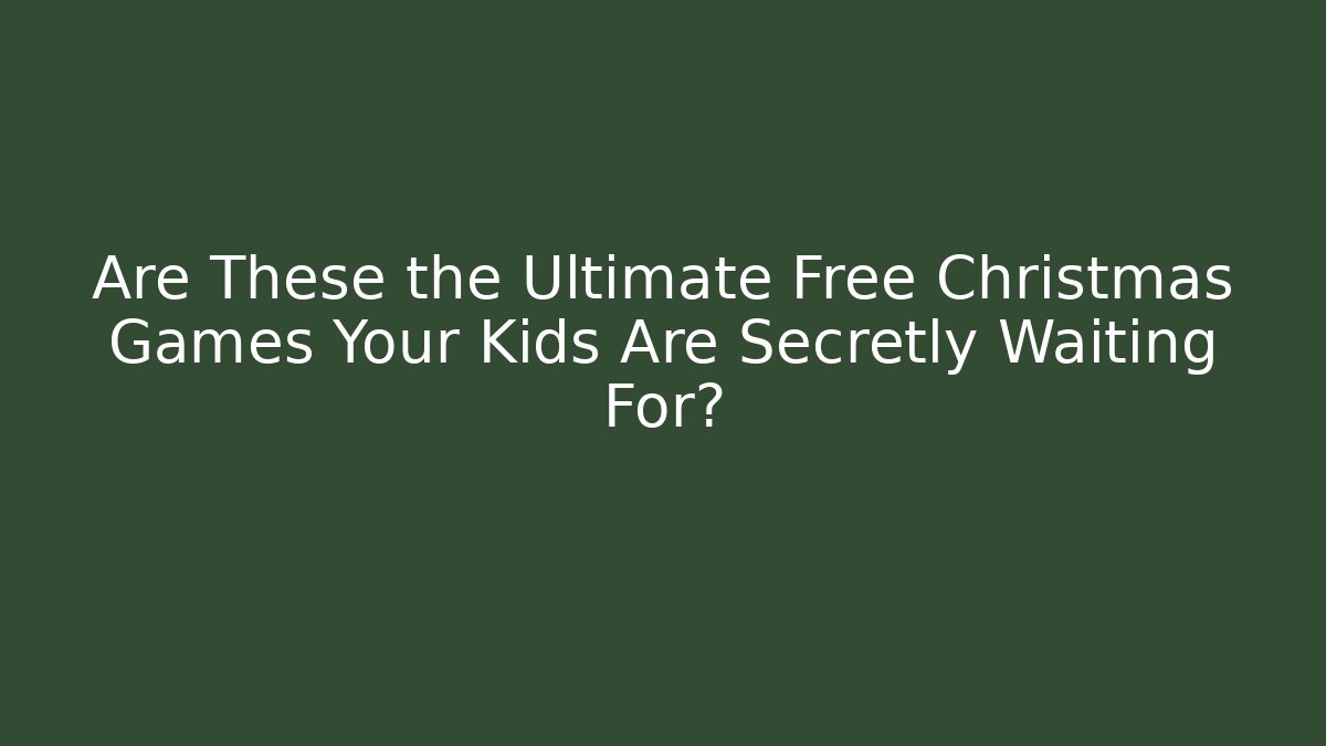 Are These the Ultimate Free Christmas Games Your Kids Are Secretly Waiting For?
