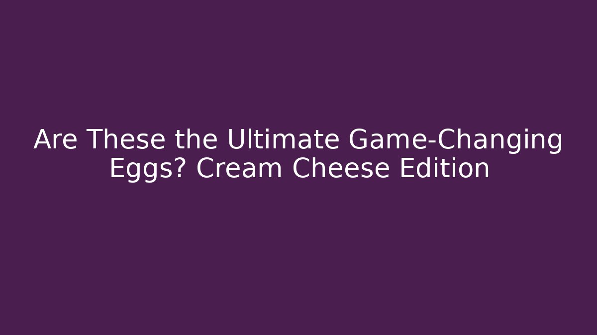 Are These the Ultimate Game-Changing Eggs? Cream Cheese Edition