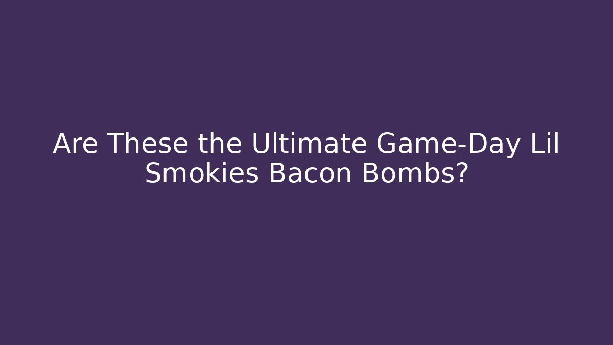 Are These the Ultimate Game-Day Lil Smokies Bacon Bombs?