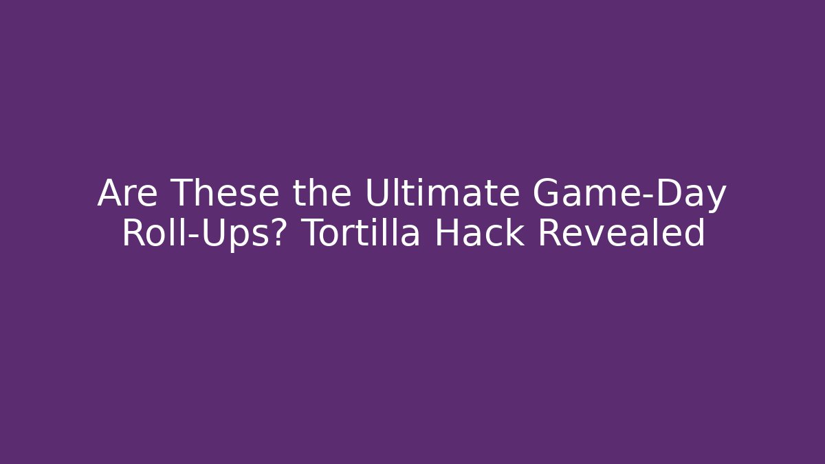 Are These the Ultimate Game-Day Roll-Ups? Tortilla Hack Revealed
