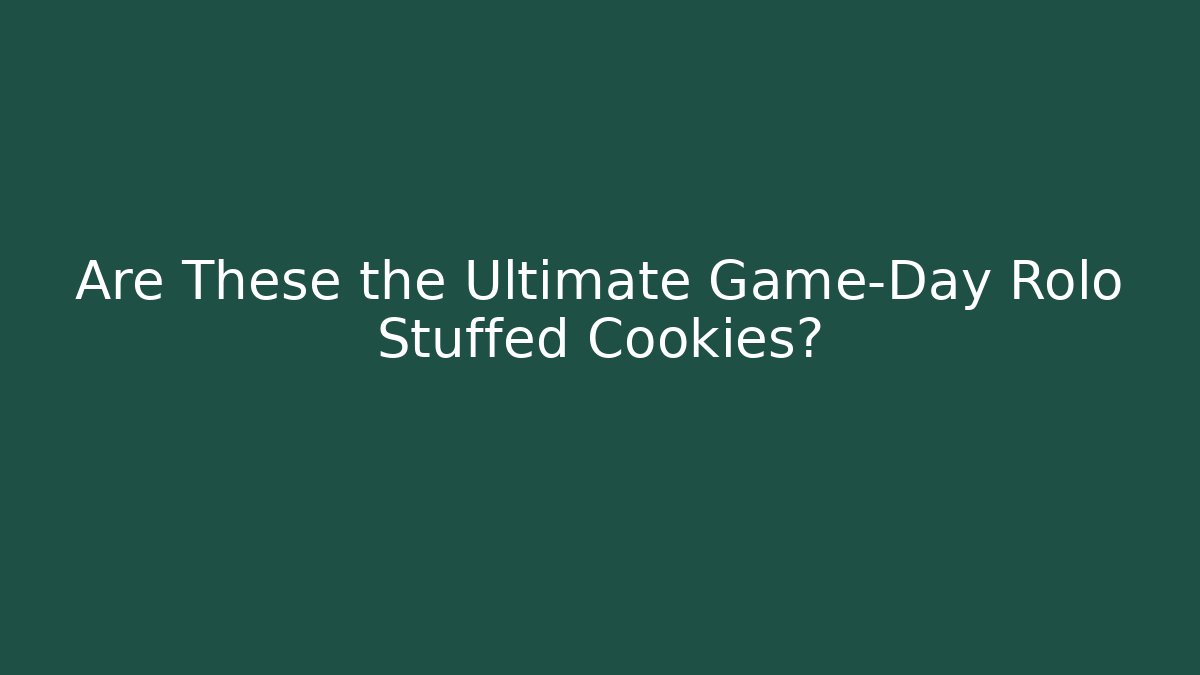 Are These the Ultimate Game-Day Rolo Stuffed Cookies? - Critter Realm