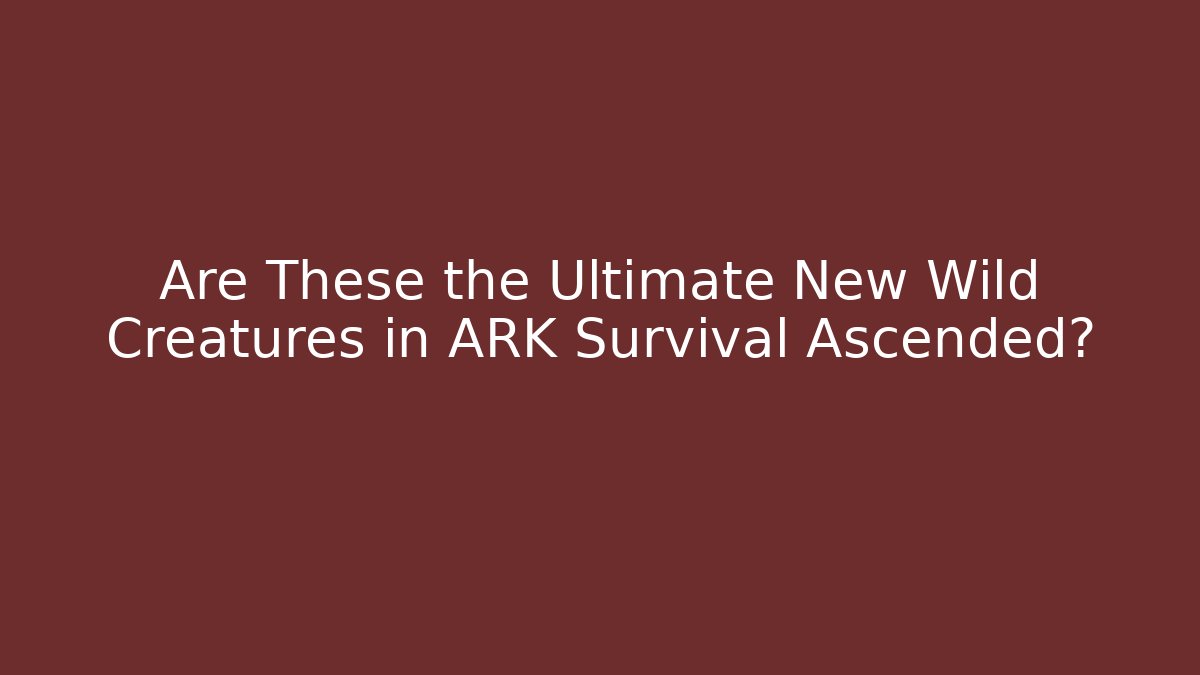 Are These the Ultimate New Wild Creatures in ARK Survival Ascended?