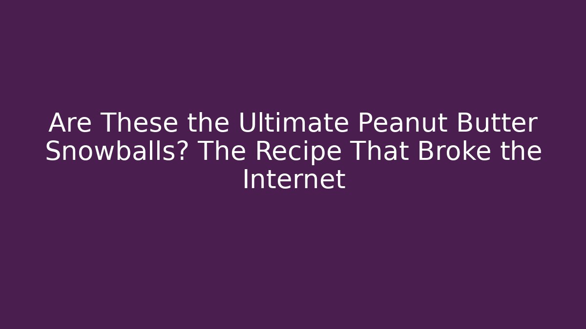 Are These the Ultimate Peanut Butter Snowballs? The Recipe That Broke the Internet