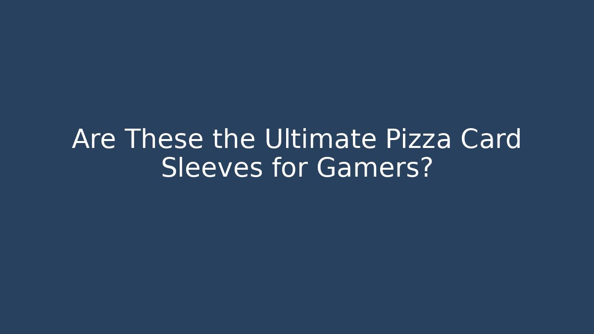 Are These the Ultimate Pizza Card Sleeves for Gamers?