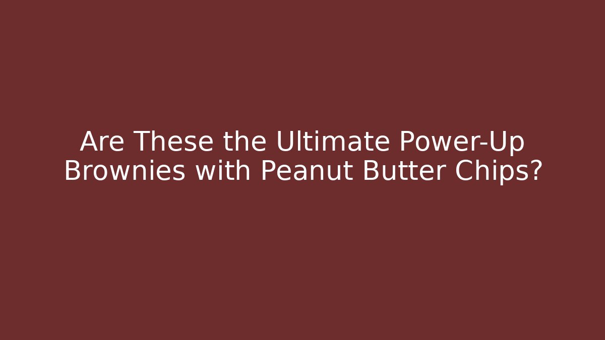 Are These the Ultimate Power-Up Brownies with Peanut Butter Chips?