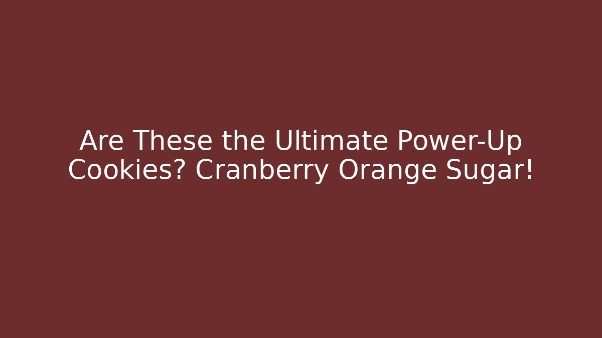 Are These the Ultimate Power-Up Cookies? Cranberry Orange Sugar!