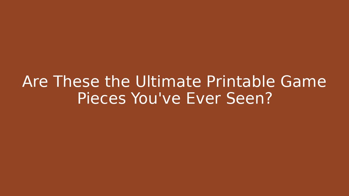 Are These the Ultimate Printable Game Pieces You've Ever Seen?