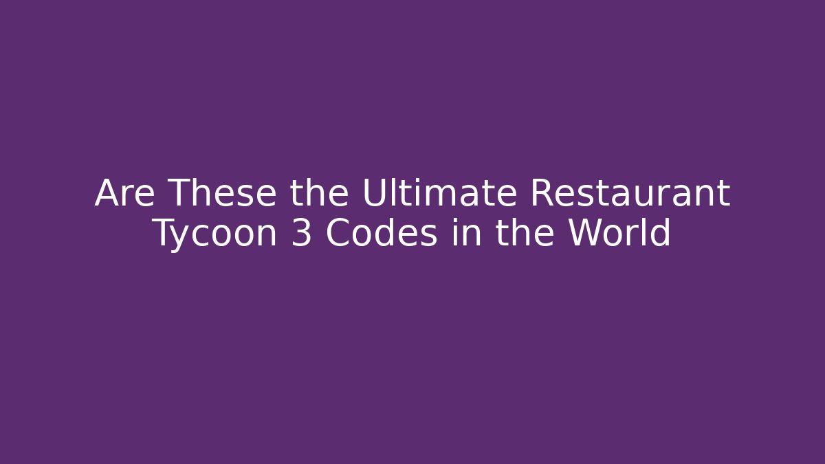 Are These the Ultimate Restaurant Tycoon 3 Codes in the World