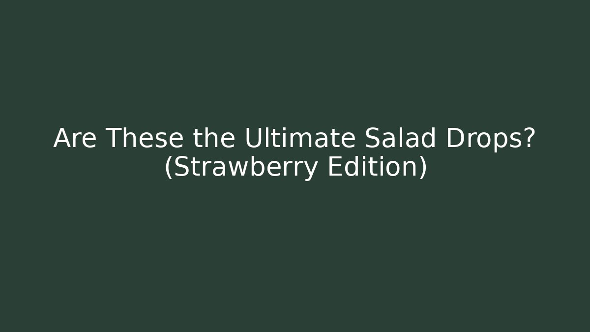 Are These the Ultimate Salad Drops? (Strawberry Edition)