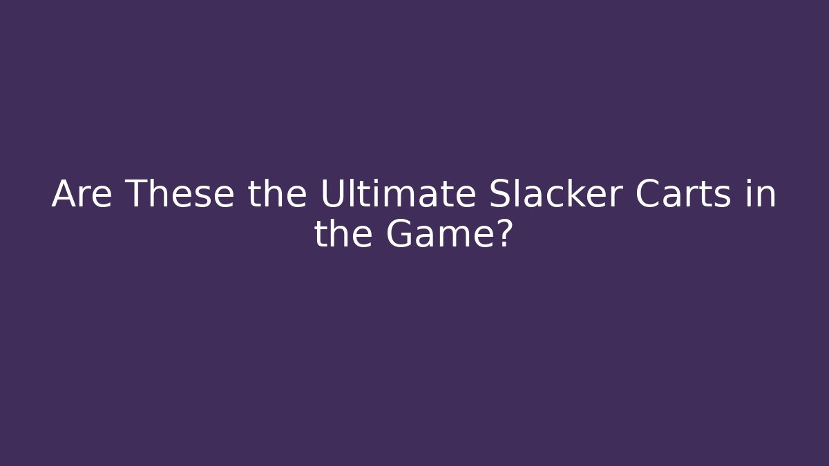 Are These the Ultimate Slacker Carts in the Game? - Critter Realm