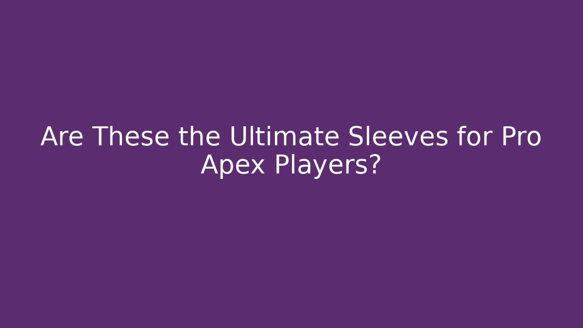 Are These the Ultimate Sleeves for Pro Apex Players?