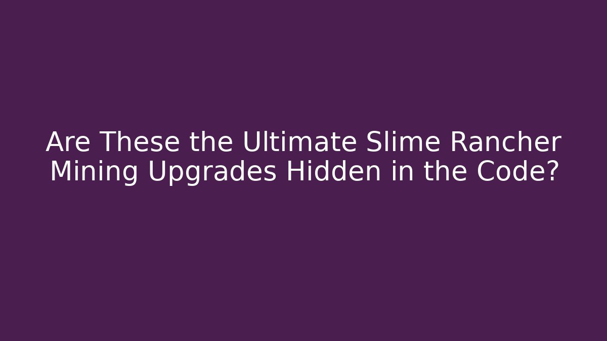 Are These the Ultimate Slime Rancher Mining Upgrades Hidden in the Code?