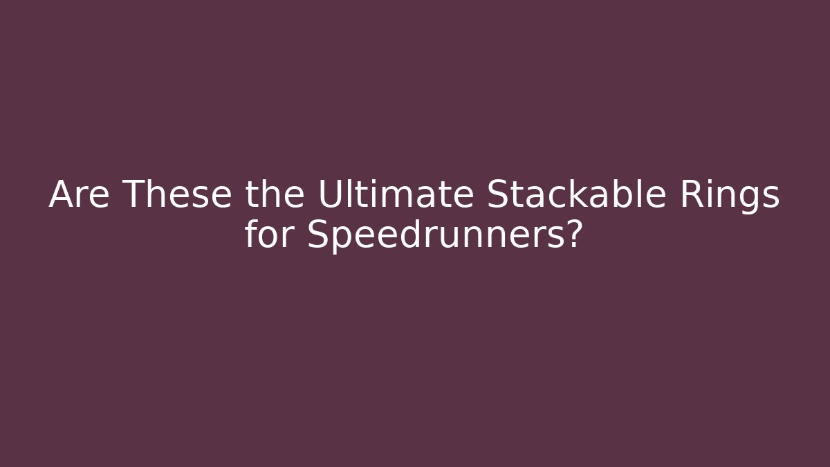Are These the Ultimate Stackable Rings for Speedrunners?
