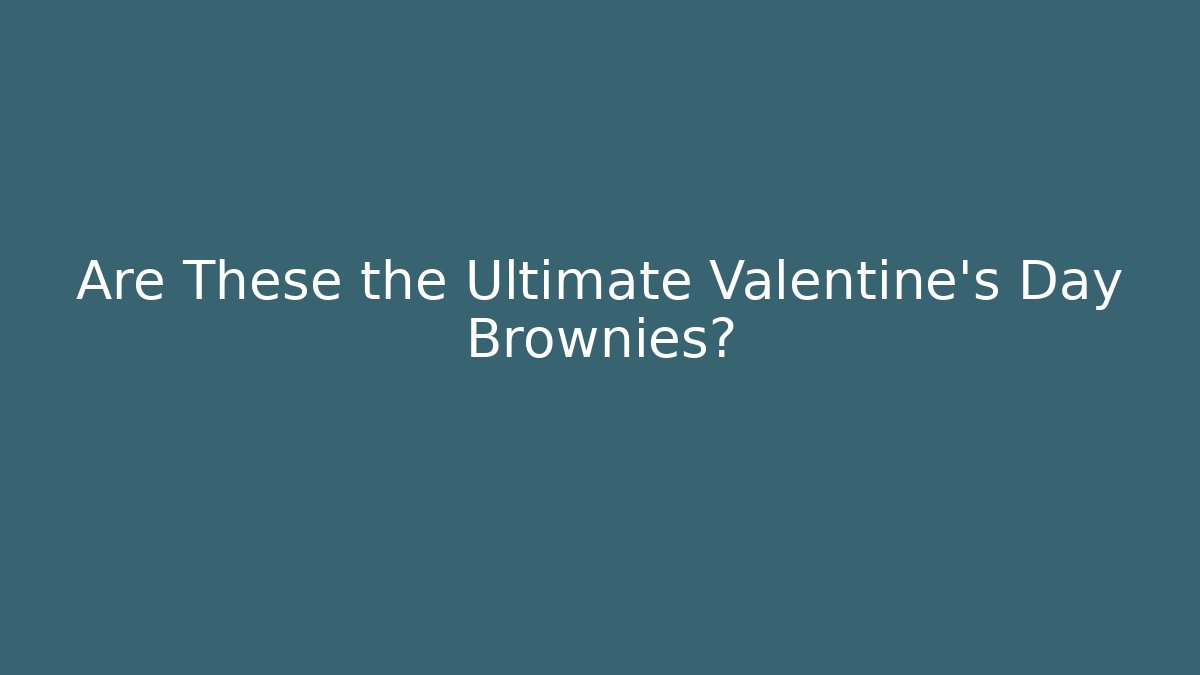Are These the Ultimate Valentine's Day Brownies? - Critter Realm