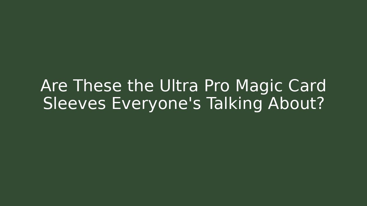 Are These the Ultra Pro Magic Card Sleeves Everyone's Talking About?