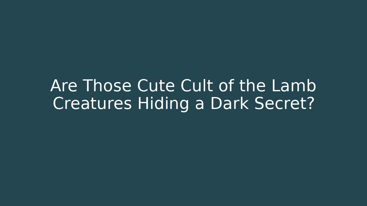 Are Those Cute Cult of the Lamb Creatures Hiding a Dark Secret?
