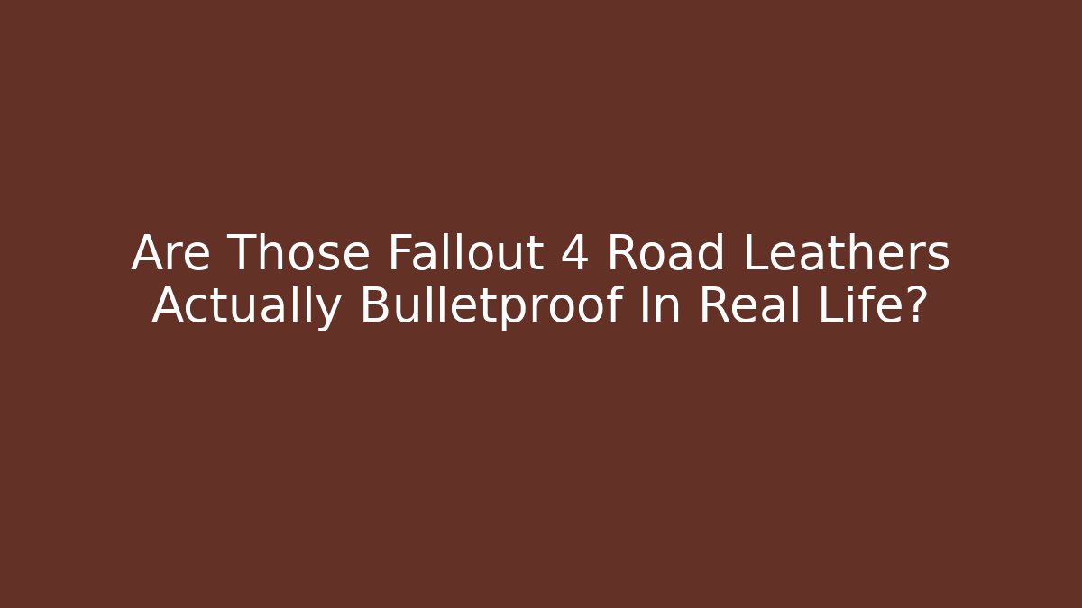 Are Those Fallout 4 Road Leathers Actually Bulletproof In Real Life?