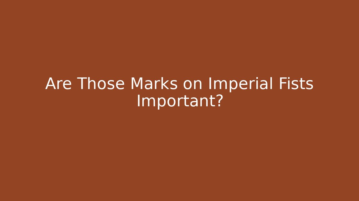 Are Those Marks on Imperial Fists Important?