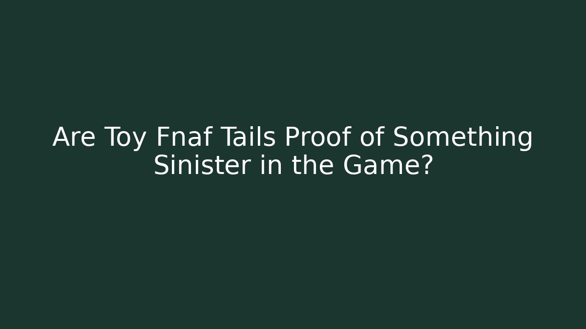 Are Toy Fnaf Tails Proof of Something Sinister in the Game?