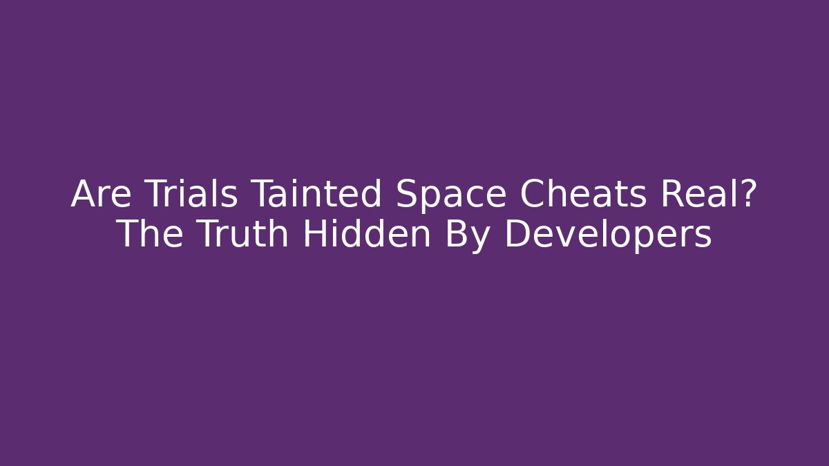 Are Trials Tainted Space Cheats Real? The Truth Hidden By Developers