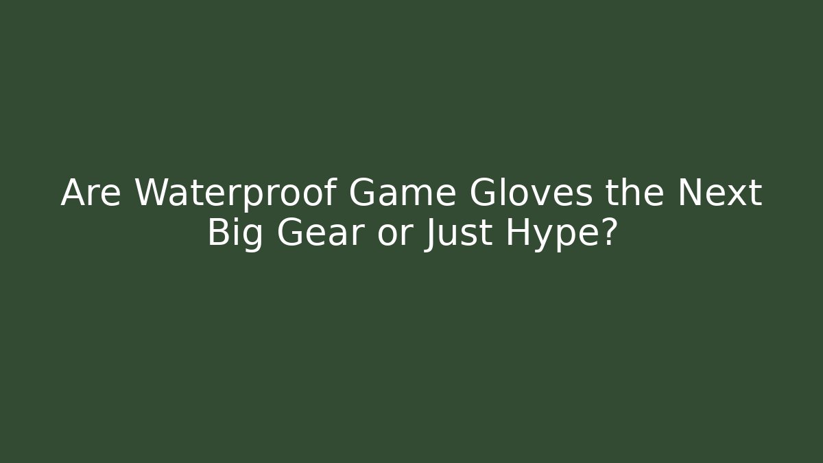 Are Waterproof Game Gloves the Next Big Gear or Just Hype?