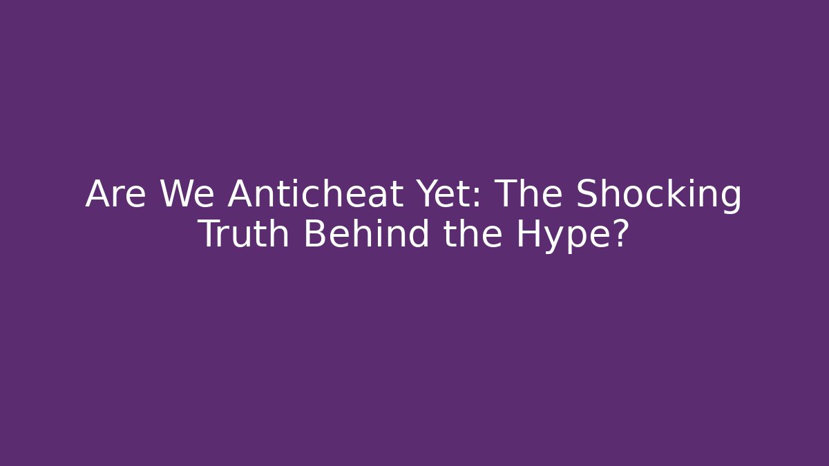 Are We Anticheat Yet: The Shocking Truth Behind the Hype? - Critter Realm