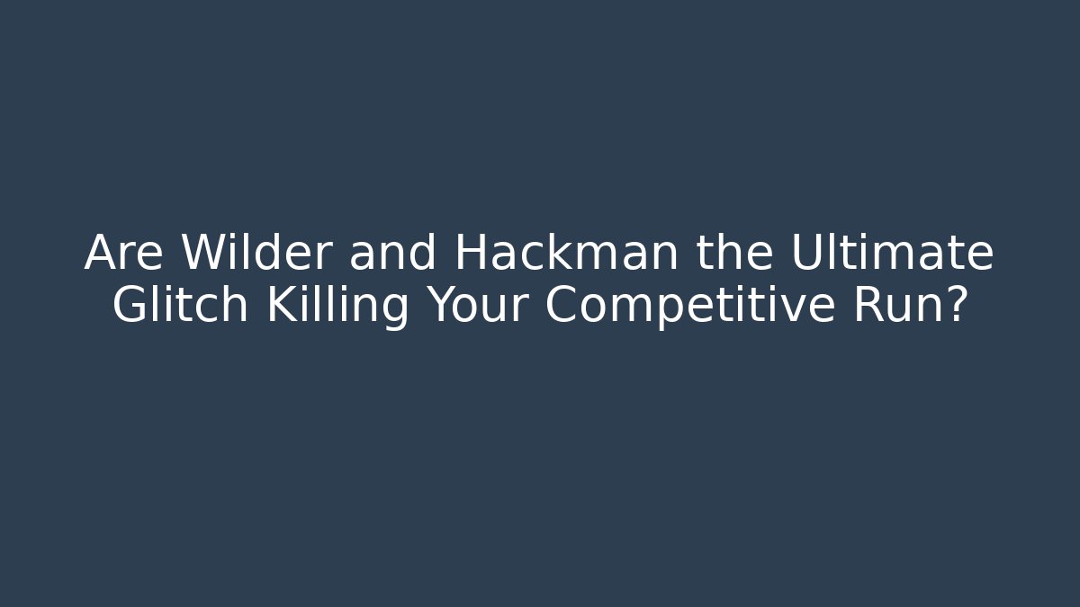 Are Wilder and Hackman the Ultimate Glitch Killing Your Competitive Run?